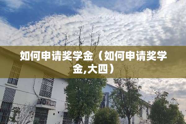 如何申请奖学金（如何申请奖学金,大四）