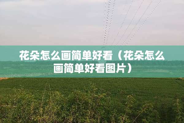 花朵怎么画简单好看（花朵怎么画简单好看图片）