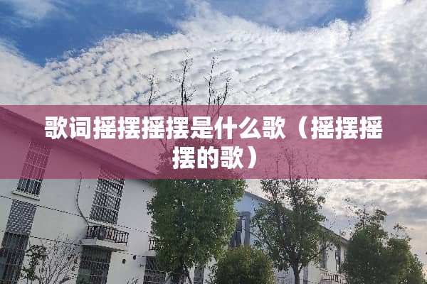 歌词摇摆摇摆是什么歌（摇摆摇摆的歌）