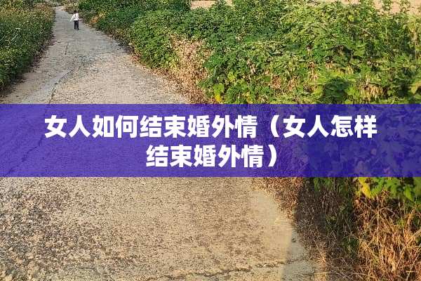 女人如何结束婚外情（女人怎样结束婚外情）