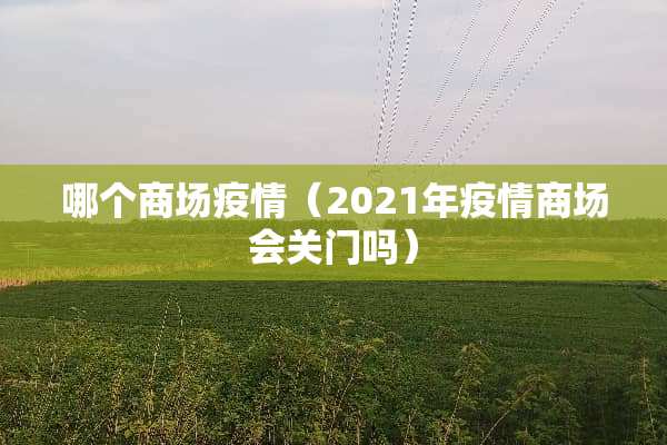 哪个商场疫情（2021年疫情商场会关门吗）