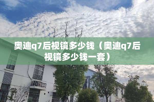 奥迪q7后视镜多少钱（奥迪q7后视镜多少钱一套）