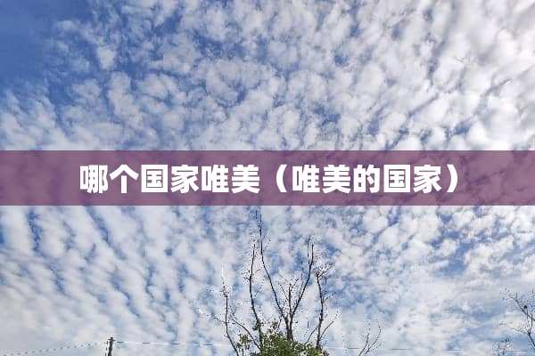 哪个国家唯美（唯美的国家）
