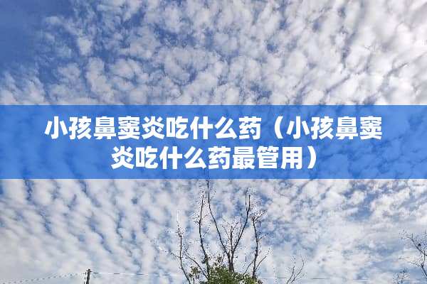 小孩鼻窦炎吃什么药（小孩鼻窦炎吃什么药最管用）
