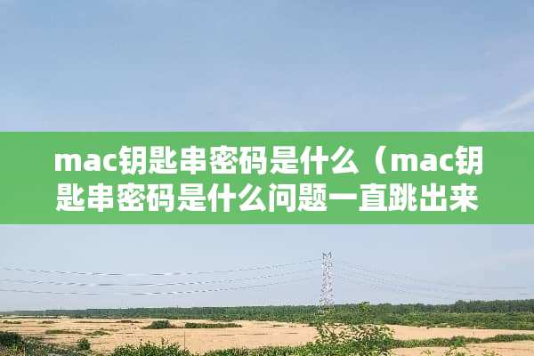 mac钥匙串密码是什么（mac钥匙串密码是什么问题一直跳出来）