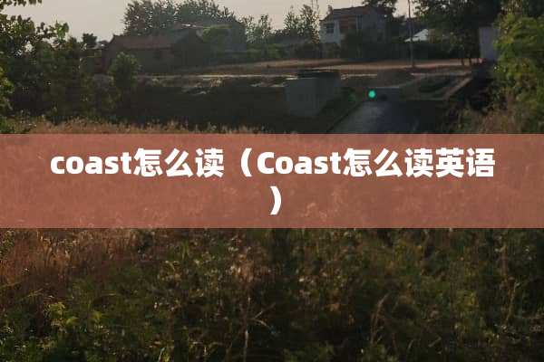 coast怎么读（Coast怎么读英语）