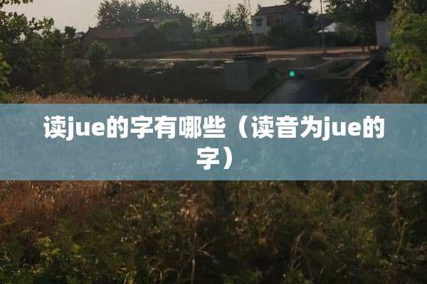 读jue的字有哪些（读音为jue的字）