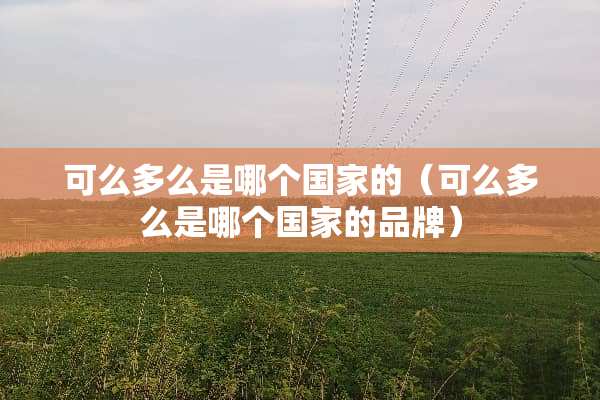 可么多么是哪个国家的（可么多么是哪个国家的品牌）