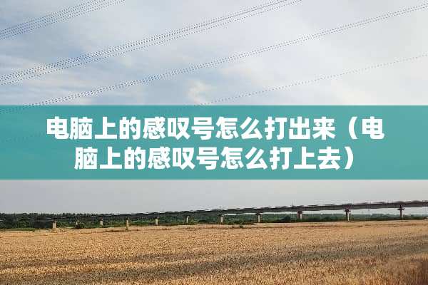 电脑上的感叹号怎么打出来（电脑上的感叹号怎么打上去）