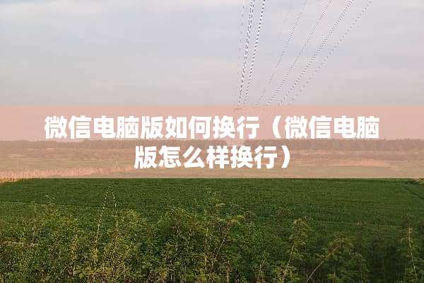 微信电脑版如何换行（微信电脑版怎么样换行）