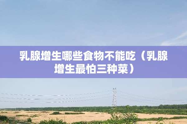 *腺增生哪些食物不能吃（*腺增生最怕三种菜）