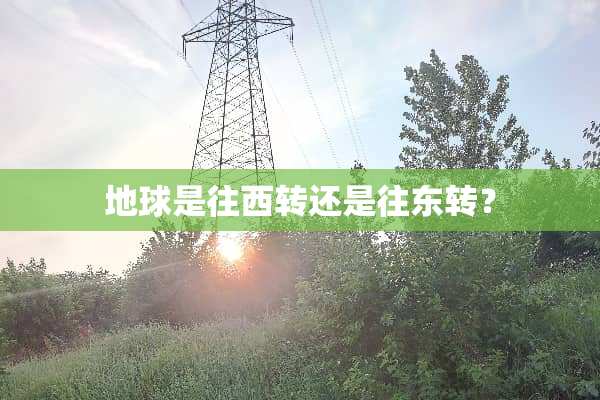地球是往西转还是往东转？