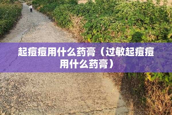 起痘痘用什么药膏（过敏起痘痘用什么药膏）