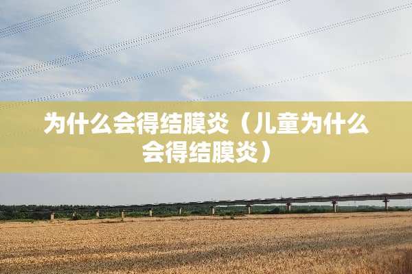 为什么会得结膜炎（儿童为什么会得结膜炎）