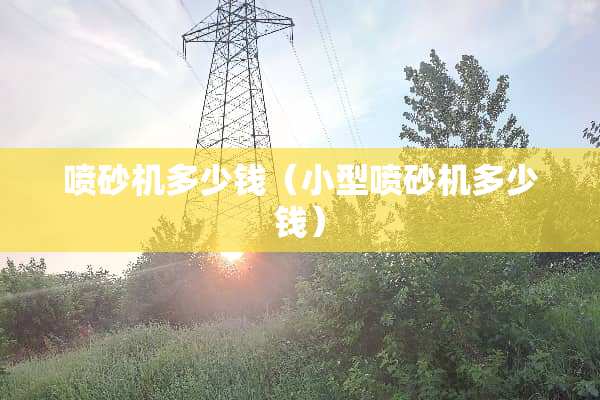 喷砂机多少钱（小型喷砂机多少钱）