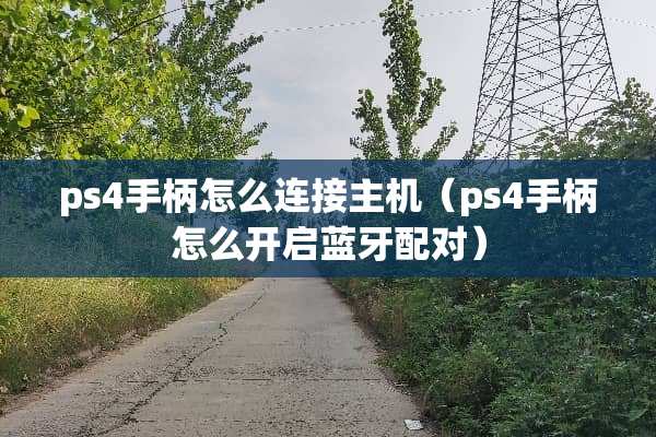 ps4手柄怎么连接主机（ps4手柄怎么开启蓝牙配对）
