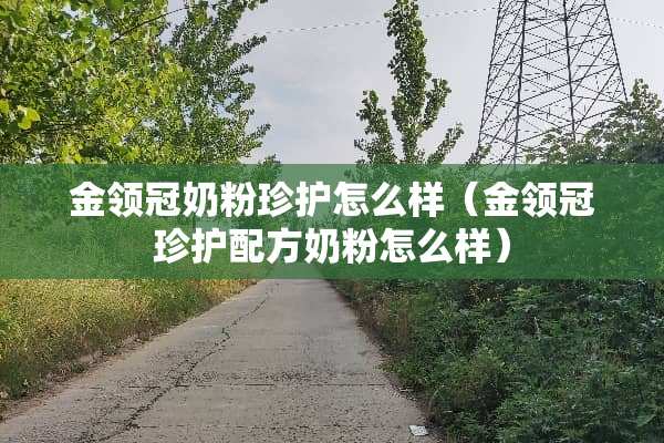 金领冠奶粉珍护怎么样（金领冠珍护配方奶粉怎么样）