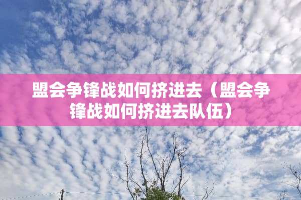 盟会争锋战如何挤进去（盟会争锋战如何挤进去队伍）