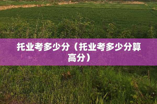 托业考多少分（托业考多少分算高分）