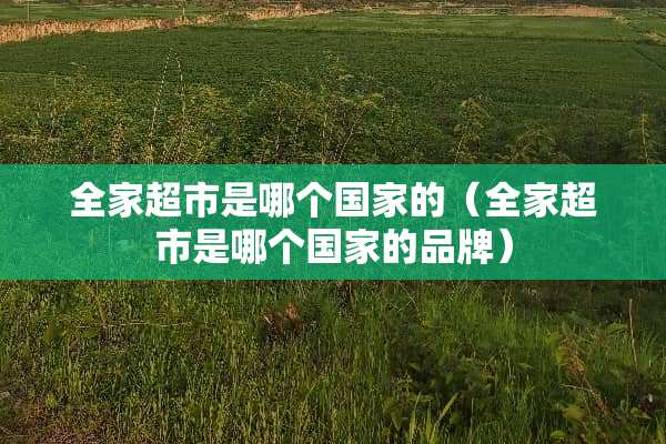 **超市是哪个国家的（**超市是哪个国家的品牌）