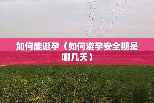 如何能避孕（如何避孕安全期是哪几天）