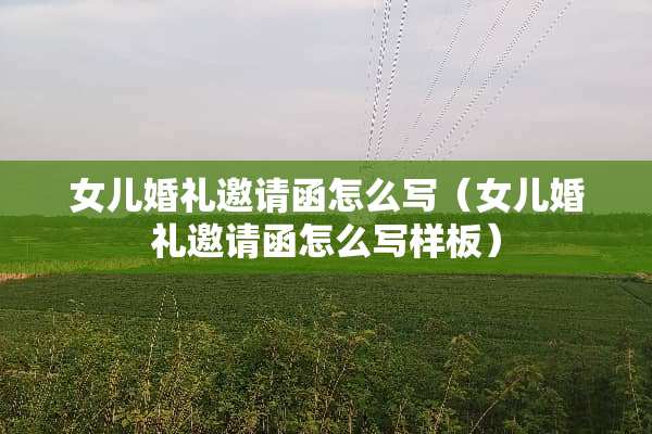 女儿婚礼邀请函怎么写（女儿婚礼邀请函怎么写样板）
