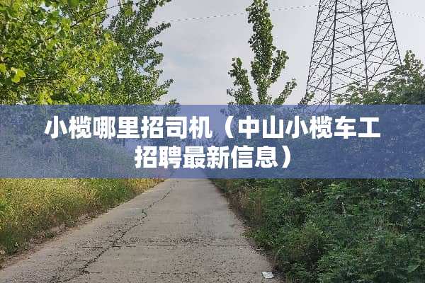 小榄哪里招司机（中山小榄车工招聘最新信息）