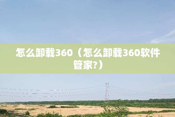怎么卸载360（怎么卸载360软件管家?）