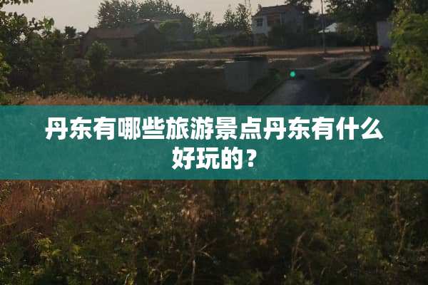 丹东有哪些旅游景点丹东有什么好玩的？
