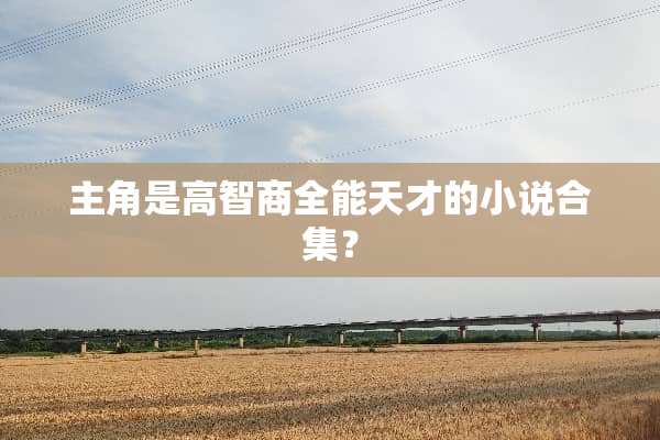 主角是高智商全能天才的小说合集？