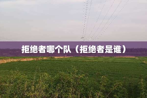 拒绝者哪个队（拒绝者是谁）