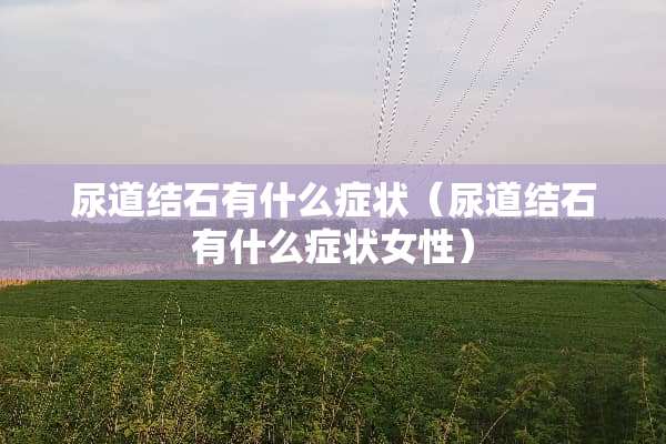 尿道结石有什么症状（尿道结石有什么症状女性）