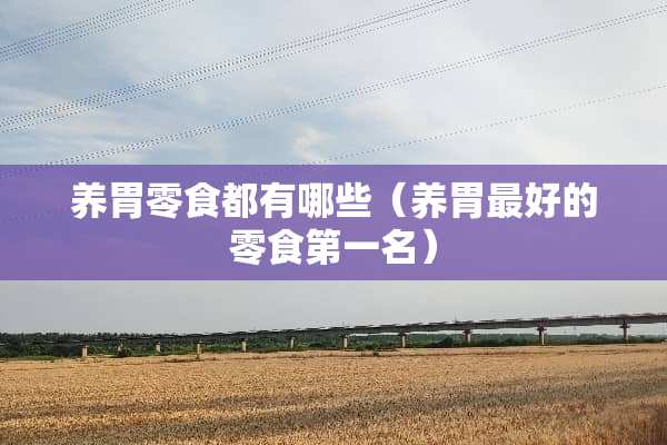 养胃零食都有哪些（养胃最好的零食第一名）