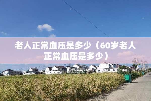 老人正常血压是多少（60岁老人正常血压是多少）