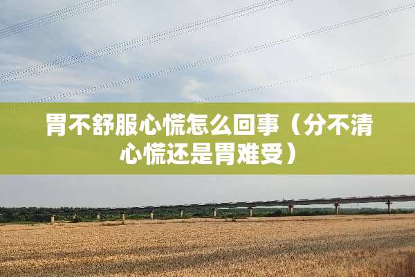 胃不舒服心慌怎么回事（分不清心慌还是胃难受）