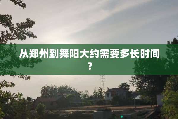 从郑州到舞阳大约需要多长时间？