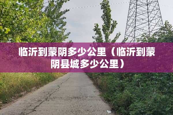 临沂到蒙*多少公里（临沂到蒙*县城多少公里）