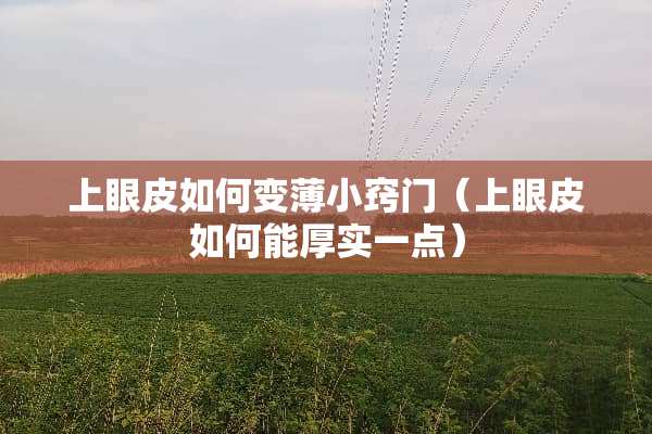 上眼皮如何变薄小窍门（上眼皮如何能厚实一点）