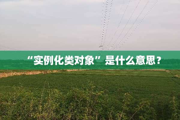“实例化类对象”是什么意思？