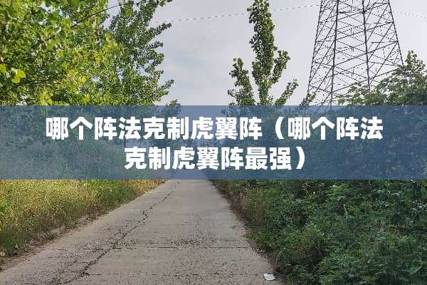 哪个阵法克制虎翼阵（哪个阵法克制虎翼阵最强）