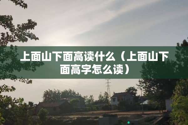 上面山下面高读什么（上面山下面高字怎么读）