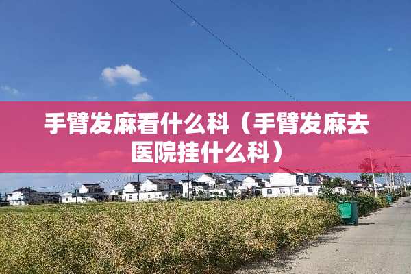 手臂发麻看什么科（手臂发麻去医院挂什么科）