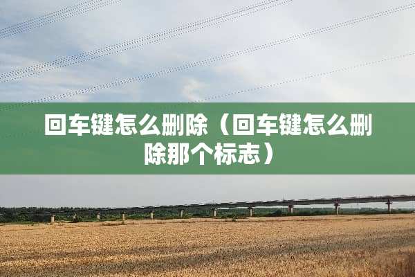 回车键怎么删除（回车键怎么删除那个标志）
