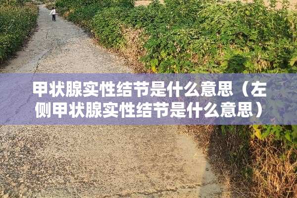 甲状腺实性结节是什么意思（左侧甲状腺实性结节是什么意思）