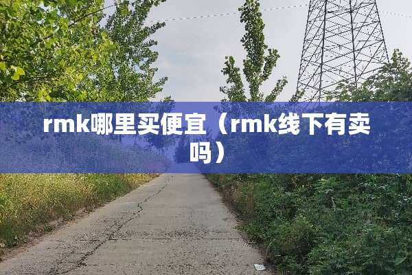 rmk哪里买便宜（rmk线下有卖吗）