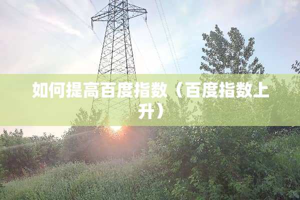 如何提高百度指数（百度指数上升）
