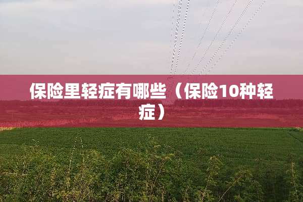 保险里轻症有哪些（保险10种轻症）