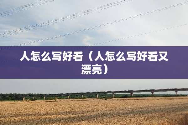 人怎么写好看（人怎么写好看又漂亮）