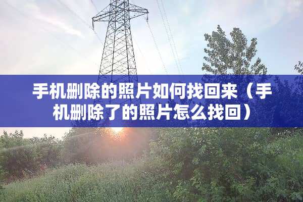 手机删除的照片如何找回来（手机删除了的照片怎么找回）