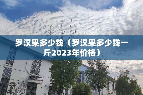罗汉果多少钱（罗汉果多少钱一斤2023年价格）